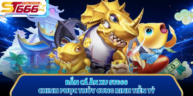 Bắn Cá Ăn Xu ST666 - Chinh Phục Thủy Cung Rinh Tiền Tỷ