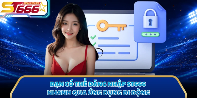 Bạn có thể đăng nhập ST666 nhanh qua ứng dụng di động