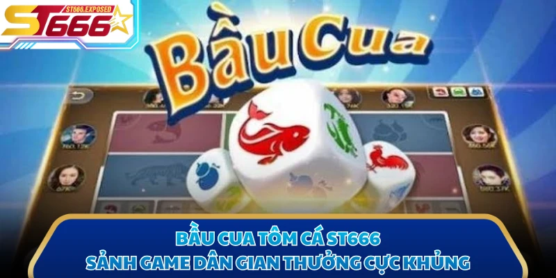 Bầu Cua Tôm Cá ST666 - Sảnh Game Dân Gian Thưởng Cực Khủng