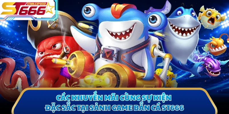 Các khuyến mãi cùng sự kiện đặc sắc tại sảnh game bắn cá ST666