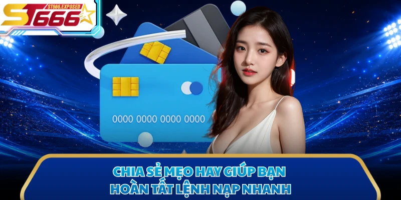 Chia sẻ mẹo hay giúp bạn hoàn tất lệnh nạp nhanh
