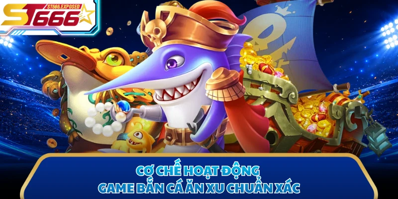 Cơ chế hoạt động game bắn cá ăn xu chuẩn xác
