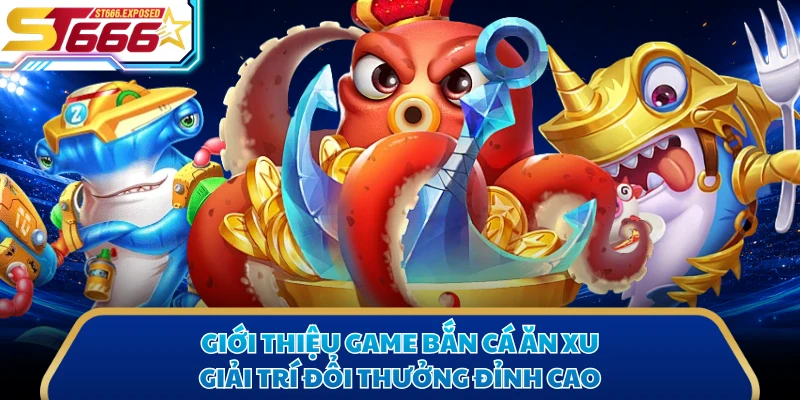 Giới thiệu game bắn cá ăn xu giải trí đổi thưởng đỉnh cao