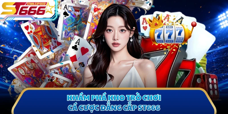 Khám phá kho trò chơi cá cược đẳng cấp ST666