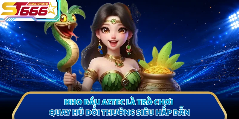 Kho Báu Aztec là trò chơi quay hũ đổi thưởng siêu hấp dẫn