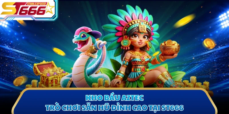 Kho Báu Aztec - Trò Chơi Săn Hũ Đỉnh Cao Tại ST666
