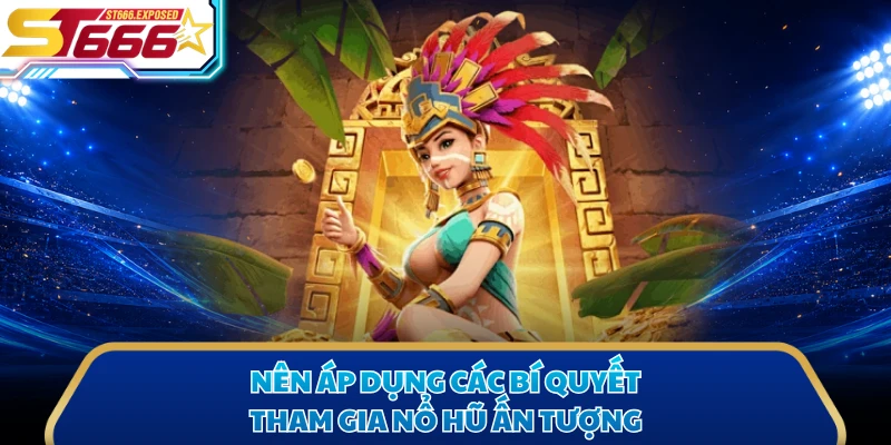 Nên áp dụng các bí quyết tham gia nổ hũ ấn tượng
