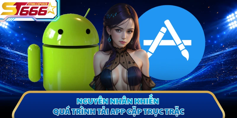 Nguyên nhân khiến quá trình tải app gặp trục trặc