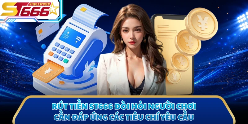 Rút tiền ST666 đòi hỏi người chơi cần đáp ứng các tiêu chí yêu cầu