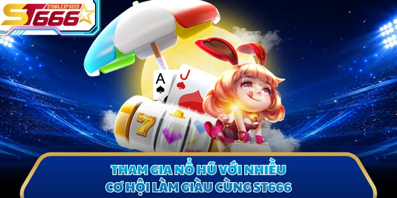 Tham gia nổ hũ với nhiều cơ hội làm giàu cùng ST666