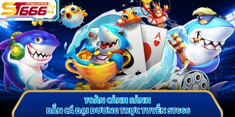Toàn cảnh sảnh bắn cá đại dương trực tuyến ST666