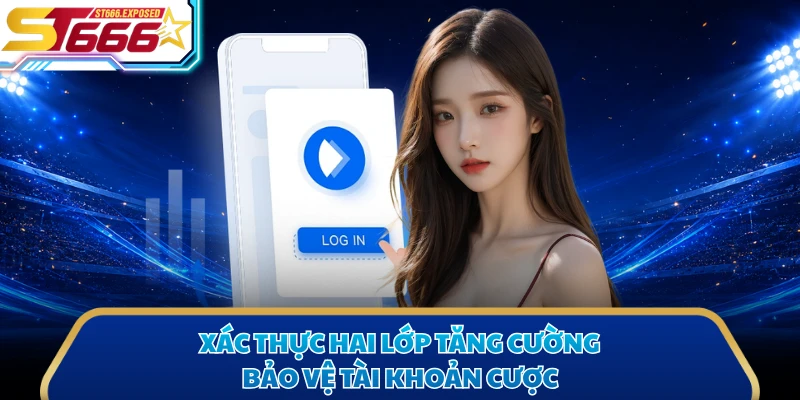 Xác thực hai lớp tăng cường bảo vệ tài khoản cược